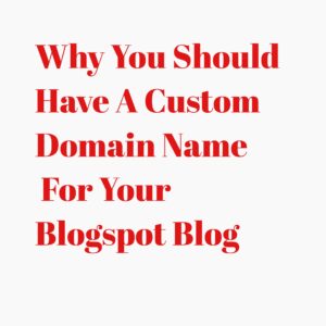 Why You Should Have A Custom Domain Name For Your Blogspot Blog